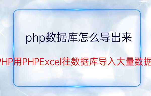 php数据库怎么导出来 PHP用PHPExcel往数据库导入大量数据？